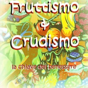 Fruttismo & crudismo. La chiave del benessere