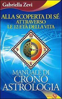 Alla Scoperta di Sé Attraverso le 12 età della Vita - Manuale di Cronoastrologia